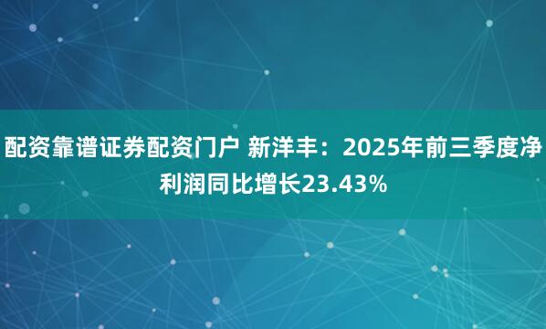 配资靠谱证券配资门户 新洋丰：2025年前三季度净利润同比增长23.43%