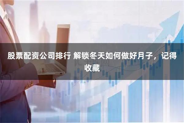股票配资公司排行 解锁冬天如何做好月子，记得收藏