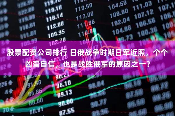 股票配资公司排行 日俄战争时期日军近照，个个凶蛮自信，也是战胜俄军的原因之一？