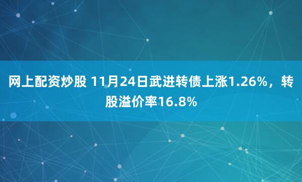 网上配资炒股 11月24日武进转债上涨1.26%，转股溢价率16.8%