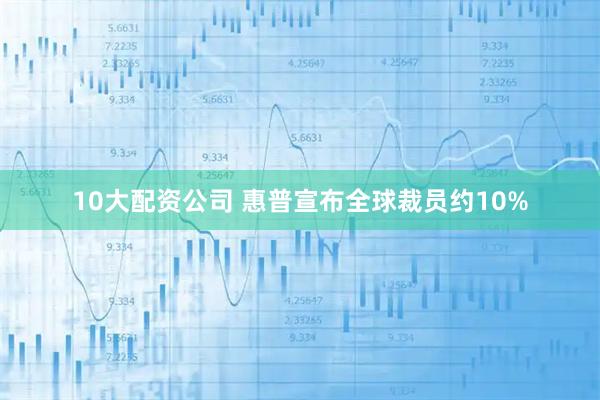 10大配资公司 惠普宣布全球裁员约10%