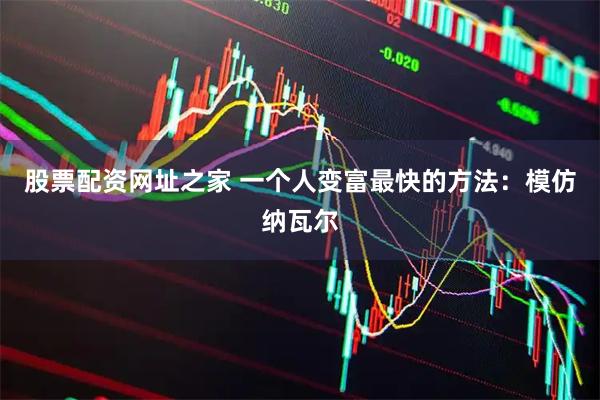 股票配资网址之家 一个人变富最快的方法：模仿纳瓦尔