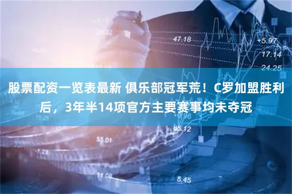 股票配资一览表最新 俱乐部冠军荒！C罗加盟胜利后，3年半14项官方主要赛事均未夺冠