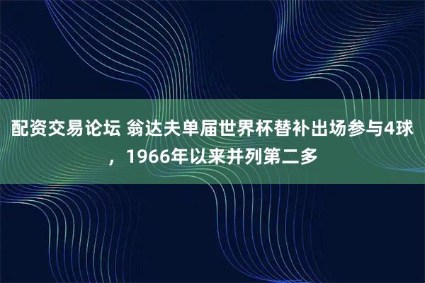 配资交易论坛 翁达夫单届世界杯替补出场参与4球，1966年以来并列第二多
