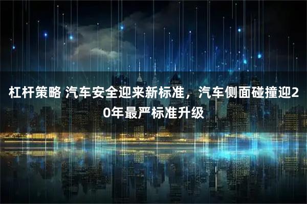 杠杆策略 汽车安全迎来新标准，汽车侧面碰撞迎20年最严标准升级