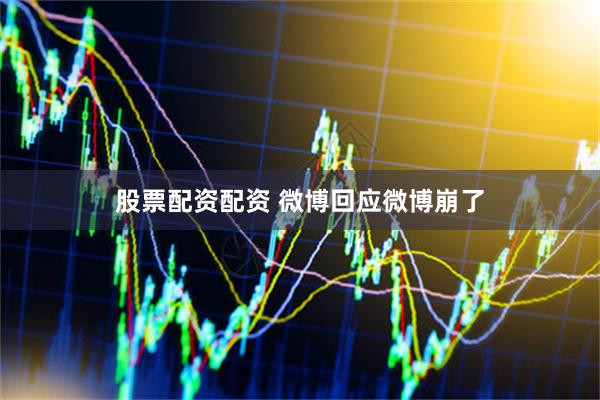 股票配资配资 微博回应微博崩了