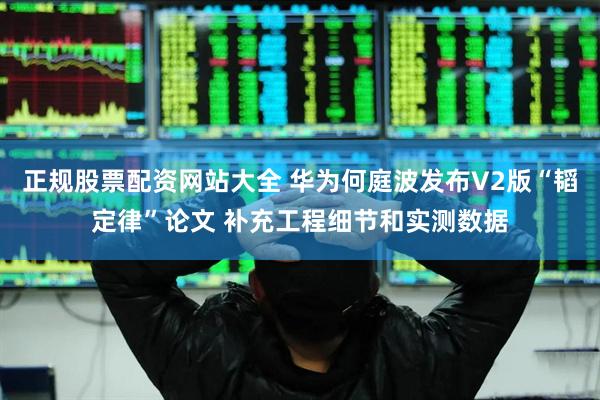正规股票配资网站大全 华为何庭波发布V2版“韬定律”论文 补充工程细节和实测数据