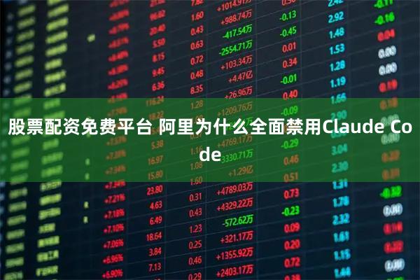 股票配资免费平台 阿里为什么全面禁用Claude Code