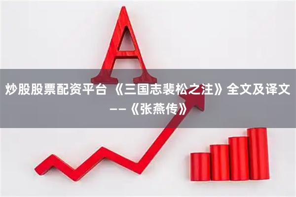 炒股股票配资平台 《三国志裴松之注》全文及译文——《张燕传》