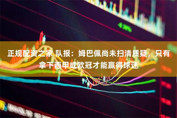 正规配资之家 队报：姆巴佩尚未扫清质疑，只有拿下西甲或欧冠才能赢得球迷